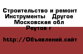 Строительство и ремонт Инструменты - Другое. Московская обл.,Реутов г.